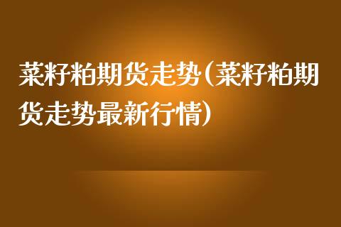 菜籽粕期货走势(菜籽粕期货走势最新行情)_https://www.liuyiidc.com_期货软件_第1张