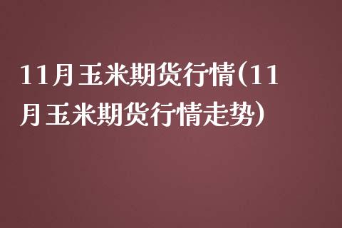 11月玉米期货行情(11月玉米期货行情走势)_https://www.liuyiidc.com_期货交易所_第1张