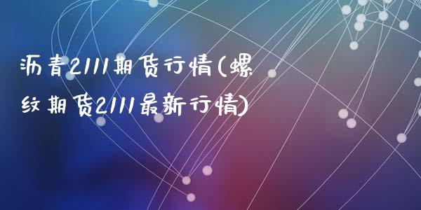 沥青2111期货行情(螺纹期货2111最新行情)_https://www.liuyiidc.com_理财百科_第1张