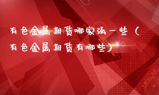 有色金属期货哪家强一些（有色金属期货有哪些）_https://www.liuyiidc.com_原油期货_第1张