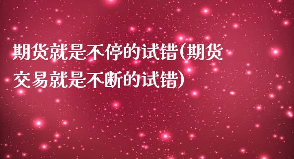 期货就是不停的试错(期货交易就是不断的试错)_https://www.liuyiidc.com_期货直播_第1张