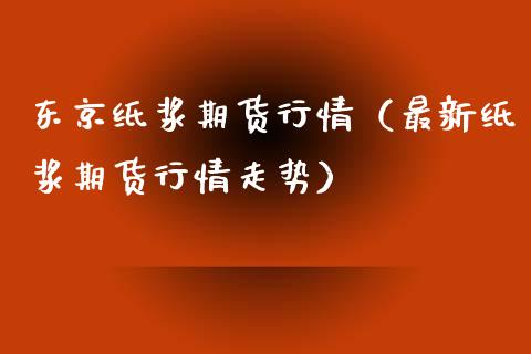 东京纸浆期货行情（最新纸浆期货行情走势）_https://www.liuyiidc.com_恒生指数_第1张