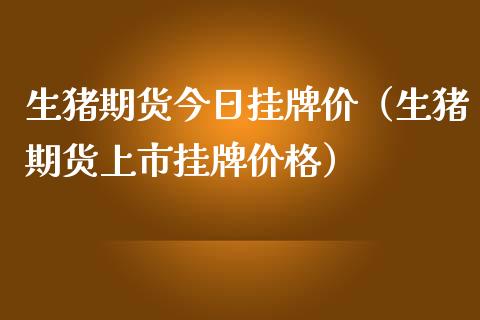 生猪期货今日价（生猪期货上市）_https://www.liuyiidc.com_黄金期货_第1张