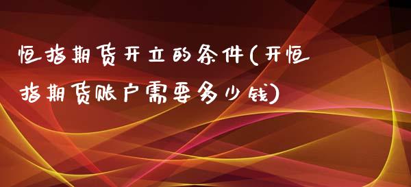 恒指期货开立的条件(开恒指期货账户需要多少钱)_https://www.liuyiidc.com_期货品种_第1张