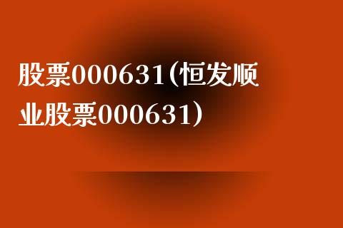 股票000631(恒发顺业股票000631)_https://www.liuyiidc.com_股票理财_第1张