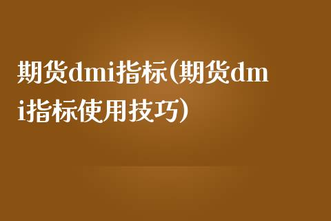 期货dmi指标(期货dmi指标使用技巧)_https://www.liuyiidc.com_基金理财_第1张