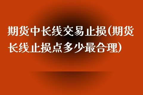 期货中长线交易止损(期货长线止损点多少最合理)_https://www.liuyiidc.com_理财品种_第1张