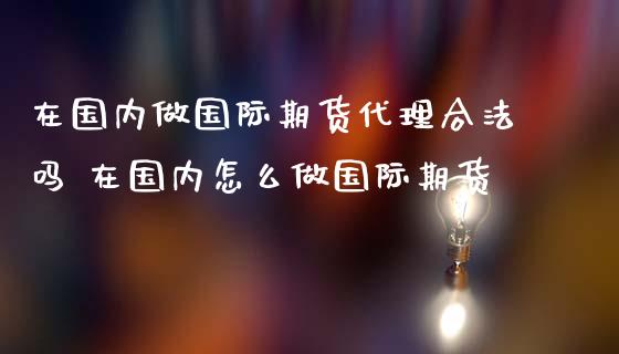 在国内做国际期货吗 在国内怎么做国际期货_https://www.liuyiidc.com_理财百科_第1张