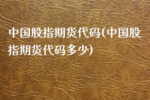 中国股指期货代码(中国股指期货代码多少)_https://www.liuyiidc.com_国际期货_第1张