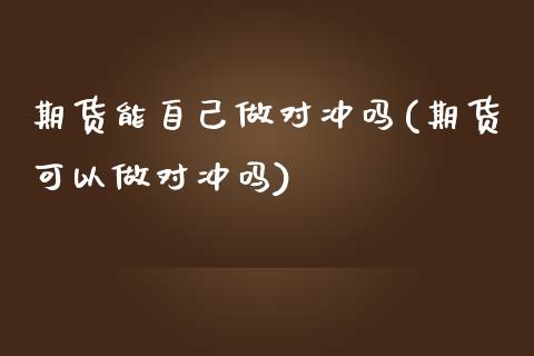 期货能自己做对冲吗(期货可以做对冲吗)_https://www.liuyiidc.com_期货品种_第1张