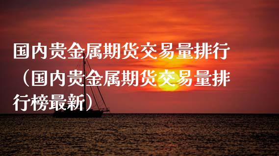 国内贵金属期货交易量排行（国内贵金属期货交易量排行榜最新）_https://www.liuyiidc.com_恒生指数_第1张