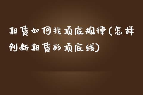 期货如何找顶底规律(怎样判断期货的顶底线)_https://www.liuyiidc.com_国际期货_第1张