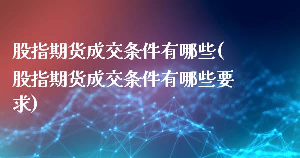 股指期货成交条件有哪些(股指期货成交条件有哪些要求)_https://www.liuyiidc.com_财经要闻_第1张