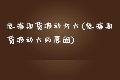 恒指期货波动太大(恒指期货波动大的原因)_https://www.liuyiidc.com_期货软件_第1张