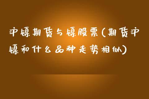 沪镍期货与镍股票(期货沪镍和什么品种走势相似)_https://www.liuyiidc.com_财经要闻_第1张