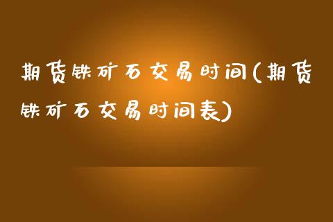 期货铁矿石交易时间(期货铁矿石交易时间表)_https://www.liuyiidc.com_期货品种_第1张