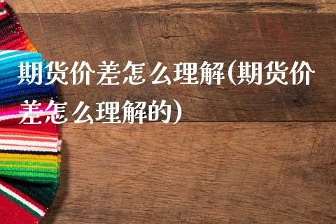 期货价差怎么理解(期货价差怎么理解的)_https://www.liuyiidc.com_期货品种_第1张