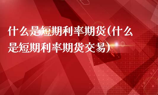 什么是短期利率期货(什么是短期利率期货交易)_https://www.liuyiidc.com_基金理财_第1张