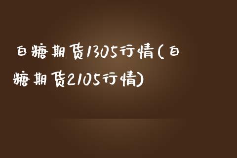 白糖期货1305行情(白糖期货2105行情)_https://www.liuyiidc.com_期货软件_第1张