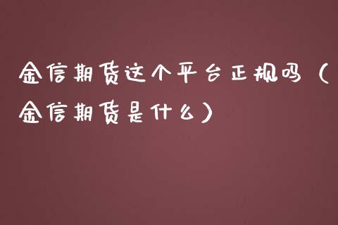 金信期货这个平台吗（金信期货是什么）_https://www.liuyiidc.com_原油直播室_第1张