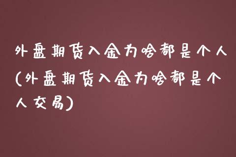 外盘期货入金为啥都是个人(外盘期货入金为啥都是个人交易)_https://www.liuyiidc.com_期货交易所_第1张