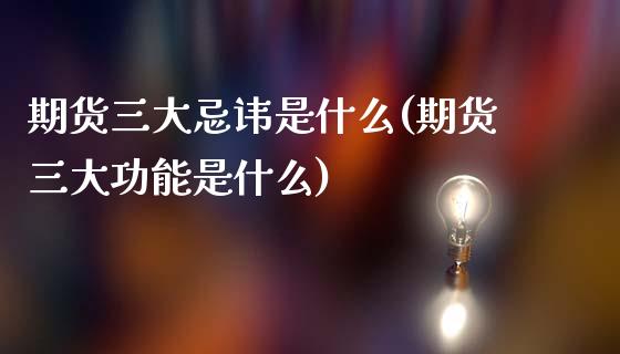 期货三大忌讳是什么(期货三大功能是什么)_https://www.liuyiidc.com_期货理财_第1张