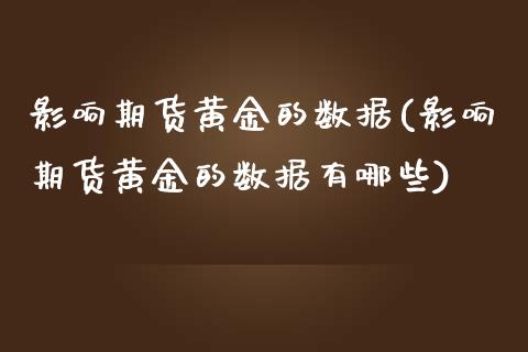 影响期货黄金的数据(影响期货黄金的数据有哪些)_https://www.liuyiidc.com_纳指直播_第1张