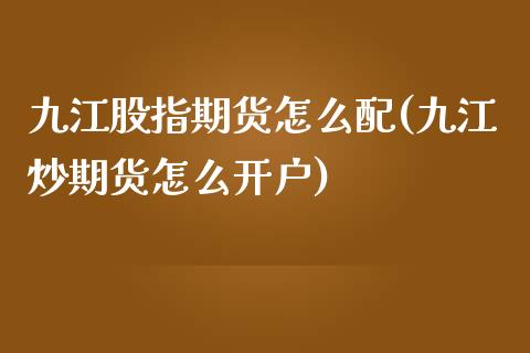 九江股指期货怎么配(九江炒期货怎么开户)_https://www.liuyiidc.com_国际期货_第1张