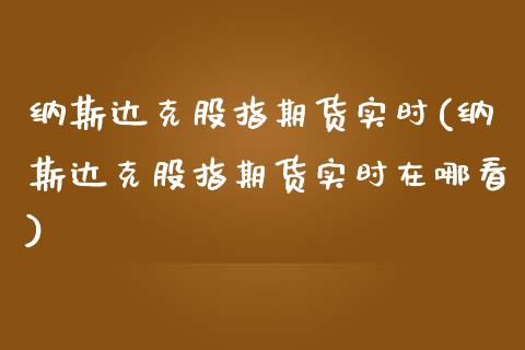 纳斯达克股指期货实时(纳斯达克股指期货实时在哪看)_https://www.liuyiidc.com_理财品种_第1张