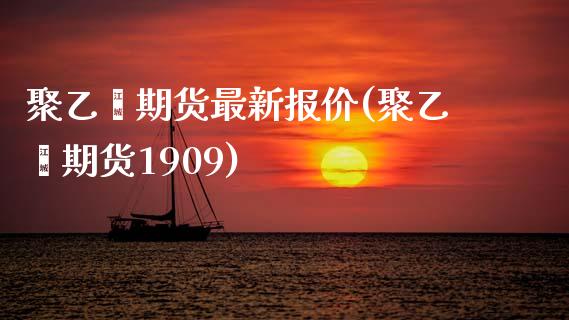 聚乙烯期货最新报价(聚乙烯期货1909)_https://www.liuyiidc.com_理财百科_第1张