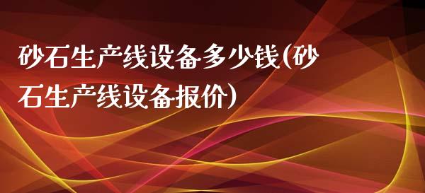 砂石生产线设备多少钱(砂石生产线设备报价)_https://www.liuyiidc.com_理财品种_第1张