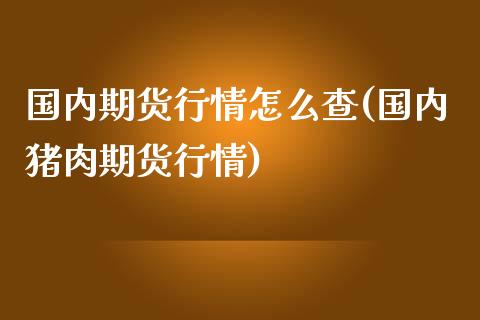 国内期货行情怎么查(国内猪肉期货行情)_https://www.liuyiidc.com_恒生指数_第1张