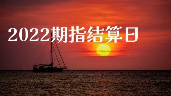 2022期指结算日_https://www.liuyiidc.com_理财百科_第1张