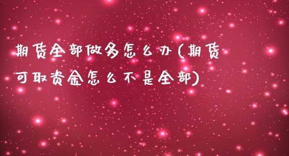 期货全部做多怎么办(期货可取资金怎么不是全部)_https://www.liuyiidc.com_恒生指数_第1张