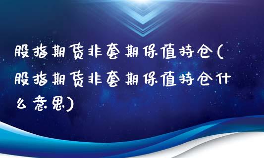 股指期货非套期保值持仓(股指期货非套期保值持仓什么意思)_https://www.liuyiidc.com_基金理财_第1张