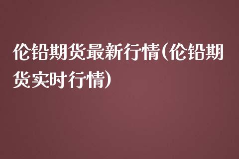 伦铅期货最新行情(伦铅期货实时行情)_https://www.liuyiidc.com_国际期货_第1张