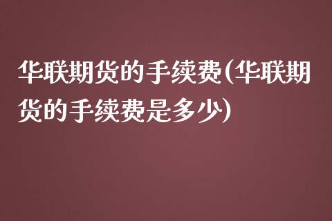 华联期货的手续费(华联期货的手续费是多少)_https://www.liuyiidc.com_期货交易所_第1张