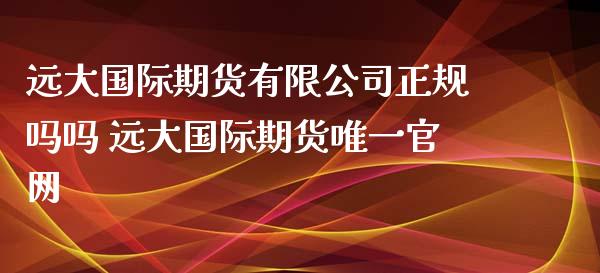 远大国际期货有限吗吗 远大国际期货唯一_https://www.liuyiidc.com_恒生指数_第1张