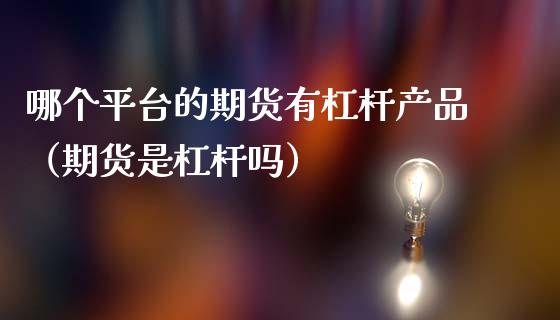 哪个平台的期货有杠杆产品（期货是杠杆吗）_https://www.liuyiidc.com_基金理财_第1张