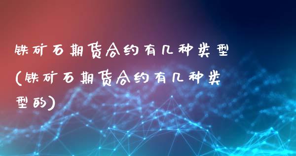 铁矿石期货合约有几种类型(铁矿石期货合约有几种类型的)_https://www.liuyiidc.com_期货品种_第1张