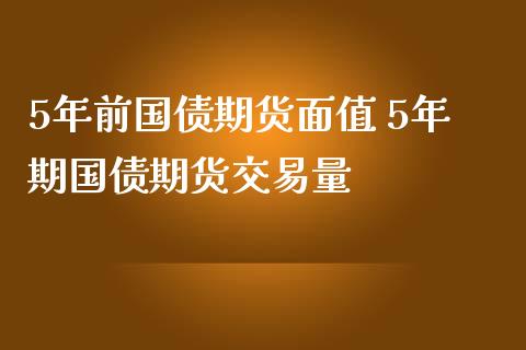 5年前国债期货面值 5年期国债期货交易量_https://www.liuyiidc.com_黄金期货_第1张