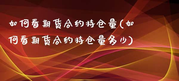 如何看期货合约持仓量(如何看期货合约持仓量多少)_https://www.liuyiidc.com_期货品种_第1张