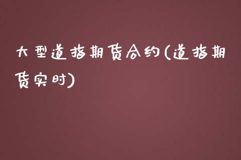 大型道指期货合约(道指期货实时)_https://www.liuyiidc.com_期货交易所_第1张