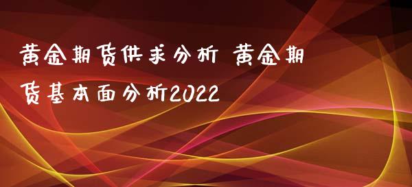 黄金期货供求 黄金期货基本面2022_https://www.liuyiidc.com_黄金期货_第1张