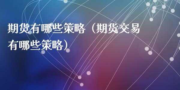 期货有哪些策略（期货交易有哪些策略）_https://www.liuyiidc.com_理财百科_第1张