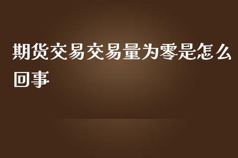 期货交易交易量为零是怎么回事_https://www.liuyiidc.com_期货软件_第1张