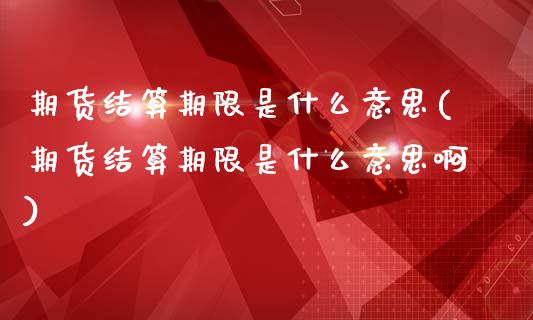 期货结算期限是什么意思(期货结算期限是什么意思啊)_https://www.liuyiidc.com_基金理财_第1张