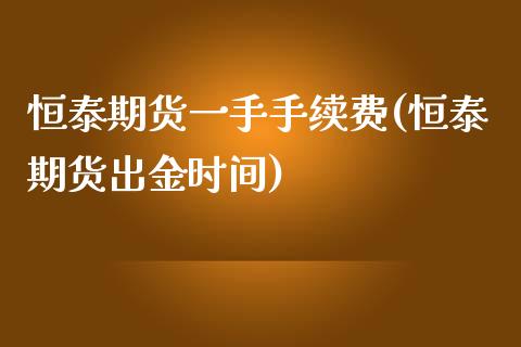 恒泰期货一手手续费(恒泰期货出金时间)_https://www.liuyiidc.com_期货品种_第1张