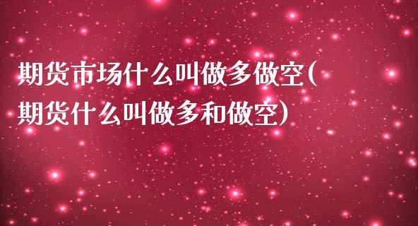 期货市场什么叫做多做空(期货什么叫做多和做空)_https://www.liuyiidc.com_期货品种_第1张