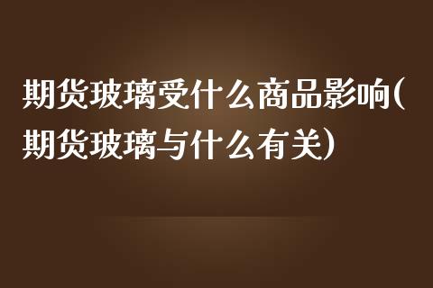 期货玻璃受什么商品影响(期货玻璃与什么有关)_https://www.liuyiidc.com_期货交易所_第1张